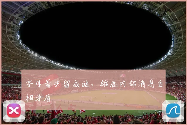 字母哥去留成谜，雄鹿内部消息自相矛盾