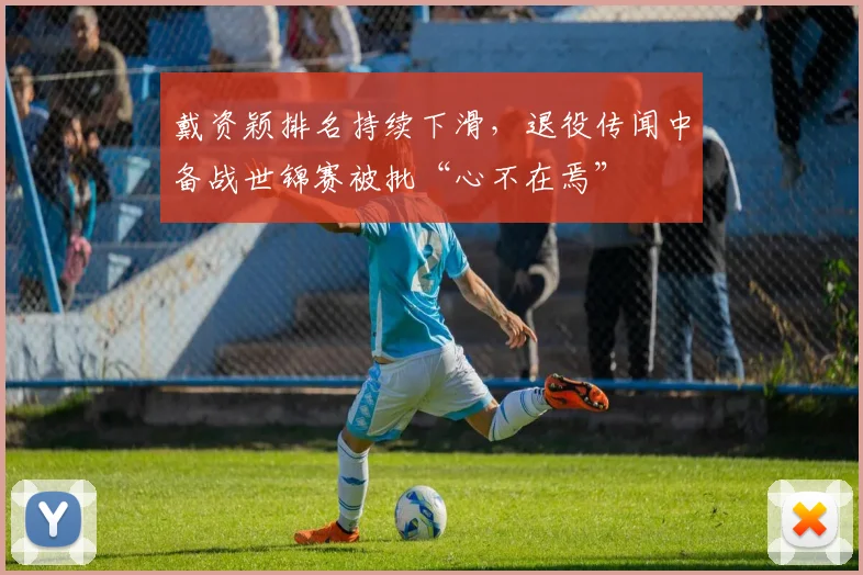 戴资颖排名持续下滑，退役传闻中备战世锦赛被批“心不在焉”