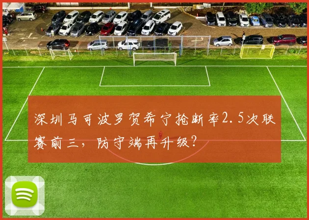 深圳马可波罗贺希宁抢断率2.5次联赛前三，防守端再升级？