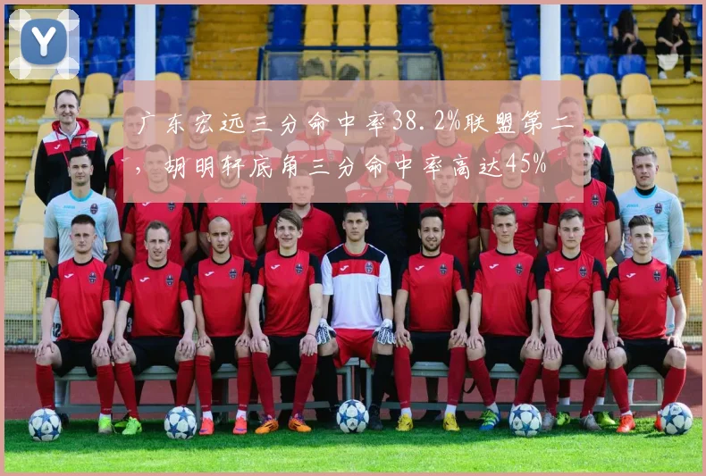 广东宏远三分命中率38.2%联盟第二，胡明轩底角三分命中率高达45%
